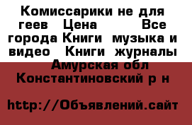 Комиссарики не для геев › Цена ­ 200 - Все города Книги, музыка и видео » Книги, журналы   . Амурская обл.,Константиновский р-н